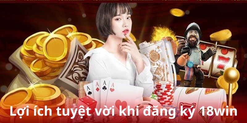 Đăng ký tại 18win mang đến nhiều sự tiện ích