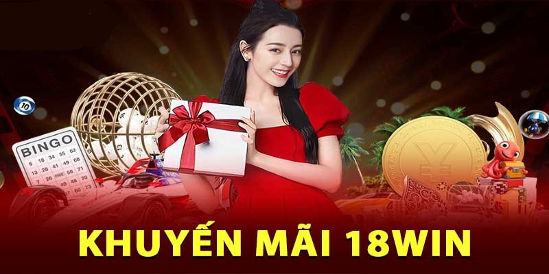 Các khuyến mãi 18win hấp dẫn và nổi bật nhất